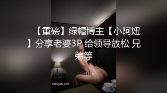 ✿【重磅】绿帽博主【小阿妞】分享老婆3P 给领导放松 兄弟等