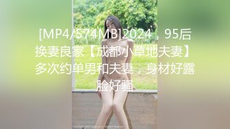 [MP4/574MB]2024，95后换妻良家【成都小草地夫妻】多次约单男和夫妻，身材好露脸好骚