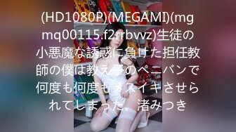 (HD1080P)(MEGAMI)(mgmq00115.f2rrbvvz)生徒の小悪魔な誘惑に負けた担任教師の僕は教え子のペニバンで何度も何度もメスイキさせられてしまった。渚みつき