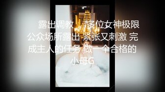 ❤️露出调教❤️多位女神极限公众场所露出 紧张又刺激 完成主人的任务 做一个合格的小母G