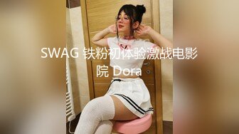 SWAG 铁粉初体验激战电影院 Dora