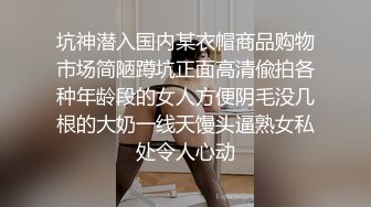 坑神潜入国内某衣帽商品购物市场简陋蹲坑正面高清偸拍各种年龄段的女人方便阴毛没几根的大奶一线天馒头逼熟女私处令人心动