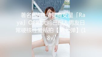 ✨著名P站色情亚裔女星「Raya」OF和大鸡巴白人男友日常硬核性爱私拍【第七弹】(18v)