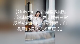 【OnlyFans】台湾骚妻阿姐，韵味骚货美人妻，性爱日常反差VIP订阅，日常性爱，自慰露出裸体艺术写真 51