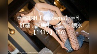 高亮御姐【Reaowna】巨乳，肛塞，大黑牛，炮击，喷水【141V】 (56)