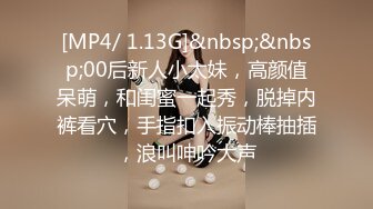 [MP4/ 1.13G]&nbsp;&nbsp;00后新人小太妹，高颜值呆萌，和闺蜜一起秀，脱掉内裤看穴，手指扣入振动棒抽插，浪叫呻吟大声