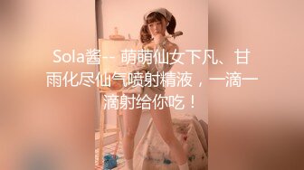 Sola酱-- 萌萌仙女下凡、甘雨化尽仙气喷射精液，一滴一滴射给你吃！