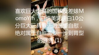 喜欢巨大阳具的国妹反差婊MomoYih，白虎美乳肤白10公分巨大玩具塞进嫩逼里自慰，绝对属于自慰需要一步到胃型的骚货 (1)