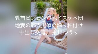 乳首ビンビン爆乳ドスケベ団地妻の邻人男喰い渔り种付け中出し交尾。 推川ゆうり