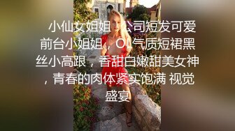 ✿小仙女姐姐✿公司短发可爱前台小姐姐，OL气质短裙黑丝小高跟，香甜白嫩甜美女神，青春的肉体紧实饱满 视觉盛宴