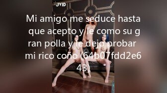 Mi amigo me seduce hasta que acepto y le como su gran polla y le dejo probar mi rico coño (64b07fdd2e643)