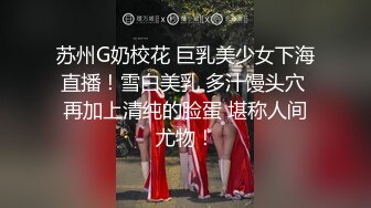 苏州G奶校花 巨乳美少女下海直播！雪白美乳 多汁馒头穴 再加上清纯的脸蛋 堪称人间尤物！