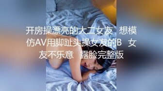 开房操漂亮的大二女友⭐想模仿AV用脚趾头操女友的B⭐女友不乐意⭐露脸完整版