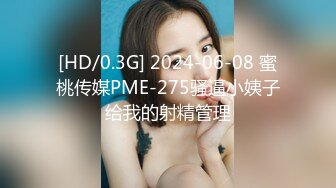 [HD/0.3G] 2024-06-08 蜜桃传媒PME-275骚逼小姨子给我的射精管理