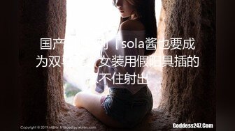 国产CD系列『sola酱也要成为双马尾』女装用假阳具插的忍不住射出