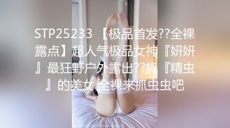 STP25233 【极品首发??全裸露点】超人气极品女神『妍妍』最狂野户外露出??抓『精虫』的美女 全裸来抓虫虫吧