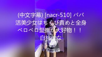 (中文字幕) [nacr-510] パパ活美少女はちくび責めと全身ペロペロ愛撫が大好物！！ 白桃はな