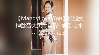 【MandyLovesYou】长腿女神跳蛋大黑牛自慰~爽到喷水~【27v】 (23)