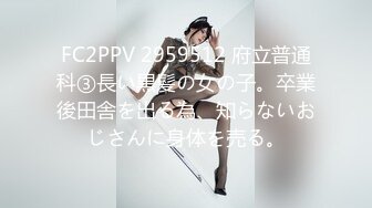 FC2PPV 2959512 府立普通科③長い黒髪の女の子。卒業後田舎を出る為、知らないおじさんに身体を売る。