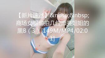 【新片速遞】&nbsp;&nbsp;商场女厕偷拍几位漂亮姐姐的黑B（3）[149M/MP4/02:01]