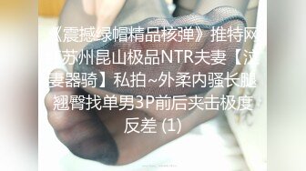 《震撼绿帽精品核弹》推特网红苏州昆山极品NTR夫妻【泣妻器骑】私拍~外柔内骚长腿翘臀找单男3P前后夹击极度反差 (1)