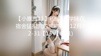 【小麋鹿11】P2 巨乳学妹在宿舍猛扣流白浆能拉丝12月22-31【15V】 (11)