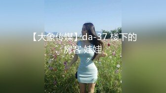 【大象传媒】da-37 楼下的房客 娃娃