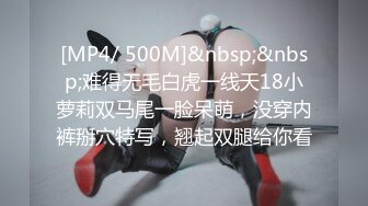 [MP4/ 500M]&nbsp;&nbsp;难得无毛白虎一线天18小萝莉双马尾一脸呆萌，没穿内裤掰穴特写，翘起双腿给你看