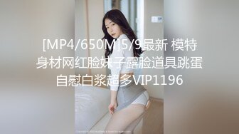 [MP4/650M]5/9最新 模特身材网红脸妹子露脸道具跳蛋自慰白浆超多VIP1196