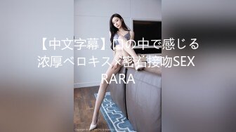 【中文字幕】口の中で感じる浓厚ベロキス×密着接吻SEX RARA