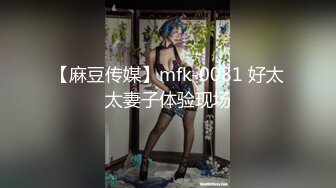 【麻豆传媒】mfk-0081 好太太妻子体验现场