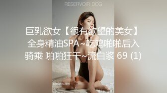 巨乳欲女【很有欲望的美女】全身精油SPA~吃鸡啪啪后入骑乘 啪啪狂干~流白浆 69 (1)