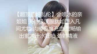 【超顶通奸乱伦】会喷水的亲姐姐 天仙极汉服犹如堕入凡间尤物 肉棒极度充血 酣畅输出蜜穴汁水狂喷 劲射精液