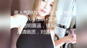 高人气PANS极品反差女神模特【kiki+佳琪+艾米】大尺度，透明露逼，镜头感十足，高清画质，对话精彩 艾米