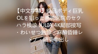 【中文字幕】絶品ボディ巨乳OLを狙った悪徳医院のセクハラ検诊 JULIA 4K局部接写・わいせつ触诊・麻酔昏睡レ×プ・媚薬中出し