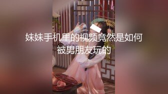 妹妹手机里的视频竟然是如何被男朋友玩的