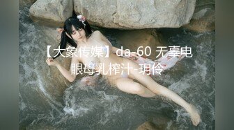 【大象传媒】da-60 无辜电眼母乳榨汁-玥伶