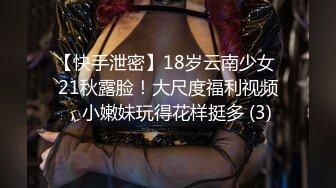 【快手泄密】18岁云南少女 21秋露脸！大尺度福利视频，小嫩妹玩得花样挺多 (3)