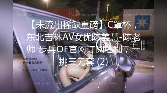 【未流出稀缺重磅】C罩杯，东北吉林AV女优陈美慧-陈老师 步兵OF官网订阅福利，一挑三无套 (2)