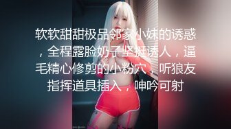 软软甜甜极品邻家小妹的诱惑，全程露脸奶子坚挺诱人，逼毛精心修剪的小粉穴，听狼友指挥道具插入，呻吟可射