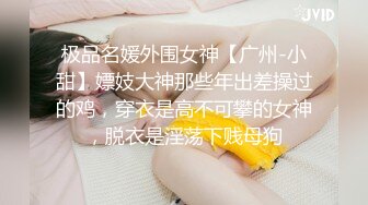 极品名媛外围女神【广州-小甜】嫖妓大神那些年出差操过的鸡，穿衣是高不可攀的女神，脱衣是淫荡下贱母狗