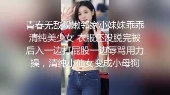 青春无敌粉嫩邻家小妹妹乖乖清纯美少女 衣服还没脱完被后入一边打屁股一边辱骂用力操，清纯小仙女变成小母狗