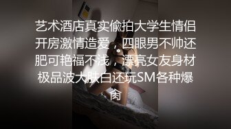 艺术酒店真实偸拍大学生情侣开房激情造爱，四眼男不帅还肥可艳福不浅，漂亮女友身材极品波大肤白还玩SM各种爆肏