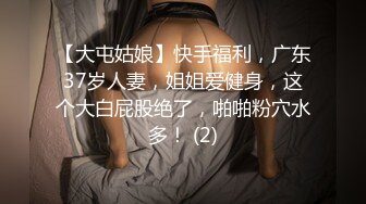 【大屯姑娘】快手福利，广东37岁人妻，姐姐爱健身，这个大白屁股绝了，啪啪粉穴水多！ (2)