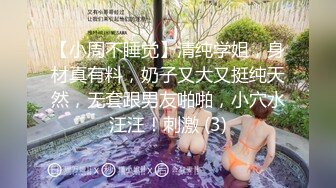 【小周不睡觉】清纯学姐，身材真有料，奶子又大又挺纯天然，无套跟男友啪啪，小穴水汪汪！刺激 (3)