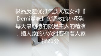 极品反差优雅气质尤物女神『Demi爹咪』欠调教的小母狗每天最期待的就是主人的精液，插人家的小穴时要牵着人家操21分