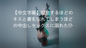 【中文字幕】窒息するほどのキスと妻を忘れてしまうほどの中出しセックスに溺れた仆。