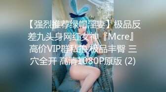 【强烈推荐绿帽淫妻】极品反差九头身网红女神『Mcre』高价VIP群私拍 极品丰臀 三穴全开 高清1080P原版 (2)