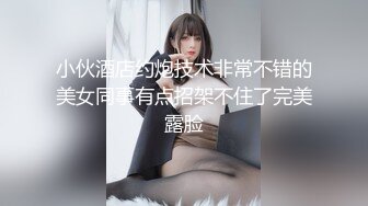 小伙酒店约炮技术非常不错的美女同事有点招架不住了完美露脸