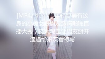 [MP4/ 404M] 年轻貌美有纹身的小美女跟男友激情啪啪直播大秀，交大鸡巴让男友掰开逼逼给狼友看特写